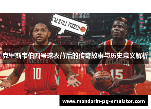 克里斯韦伯四号球衣背后的传奇故事与历史意义解析 克里斯韦伯四号球衣背后的传奇故事与历史意义解析