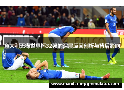 意大利无缘世界杯32强的深层原因剖析与背后影响
