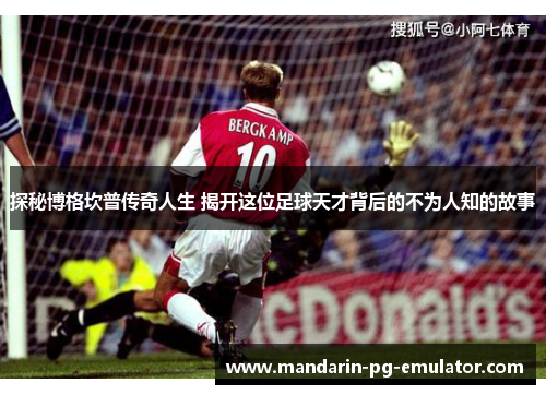 探秘博格坎普传奇人生 揭开这位足球天才背后的不为人知的故事