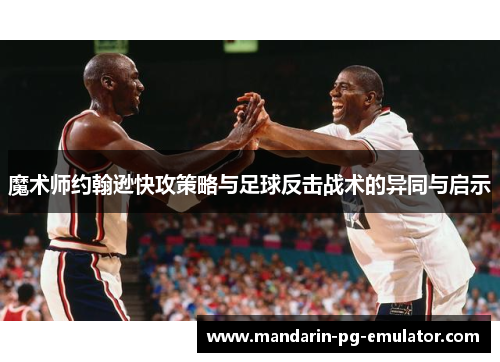魔术师约翰逊快攻策略与足球反击战术的异同与启示