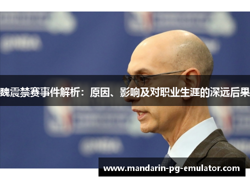 魏震禁赛事件解析：原因、影响及对职业生涯的深远后果