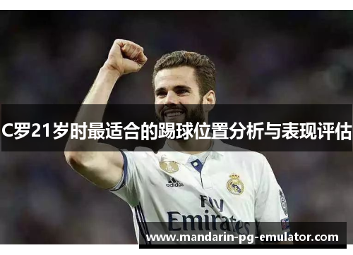 C罗21岁时最适合的踢球位置分析与表现评估
