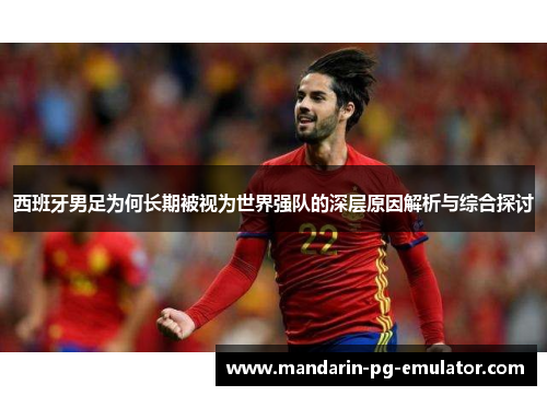 西班牙男足为何长期被视为世界强队的深层原因解析与综合探讨
