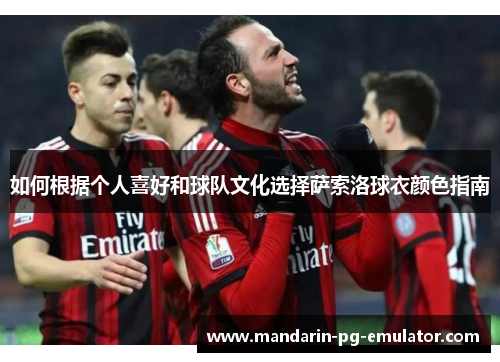 如何根据个人喜好和球队文化选择萨索洛球衣颜色指南
