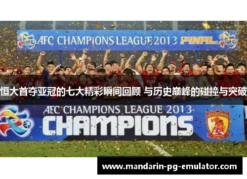 恒大首夺亚冠的七大精彩瞬间回顾 与历史巅峰的碰撞与突破