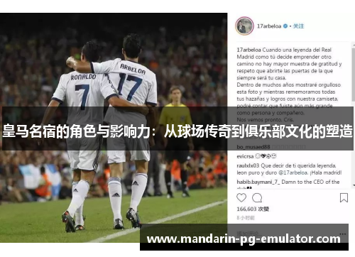 皇马名宿的角色与影响力:从球场传奇到俱乐部文化的塑造 皇马名宿的角色与影响力:从球场传奇到俱乐部文化的塑造