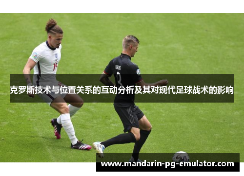 克罗斯技术与位置关系的互动分析及其对现代足球战术的影响