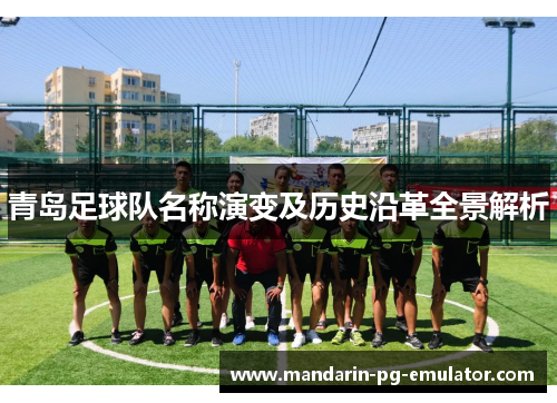 青岛足球队名称演变及历史沿革全景解析