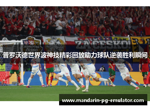 普罗沃德世界波神技精彩回放助力球队逆袭胜利瞬间