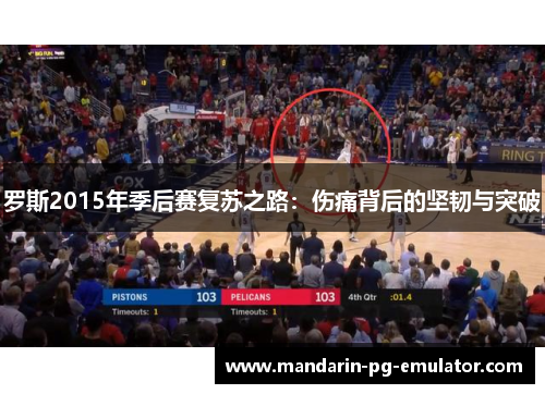 罗斯2015年季后赛复苏之路：伤痛背后的坚韧与突破