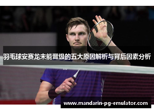羽毛球安赛龙未能晋级的五大原因解析与背后因素分析