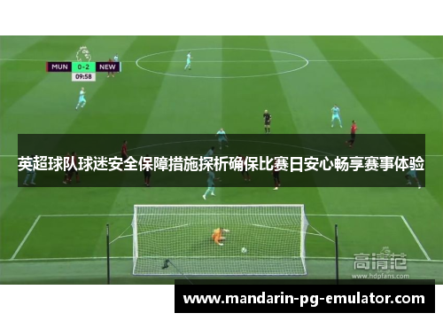 英超球队球迷安全保障措施探析确保比赛日安心畅享赛事体验