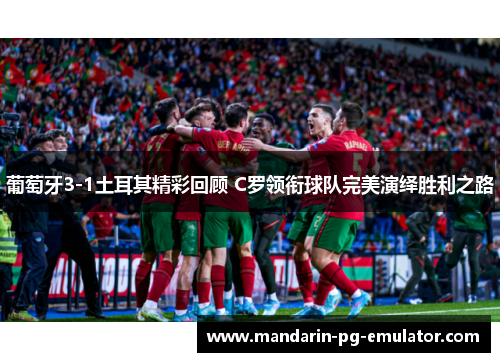 葡萄牙3-1土耳其精彩回顾 C罗领衔球队完美演绎胜利之路