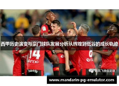 西甲历史演变与豪门球队发展分析从辉煌到低谷的成长轨迹