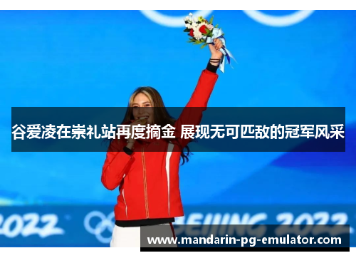 谷爱凌在崇礼站再度摘金 展现无可匹敌的冠军风采