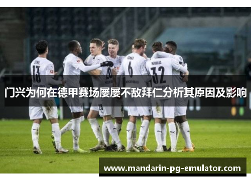 门兴为何在德甲赛场屡屡不敌拜仁分析其原因及影响