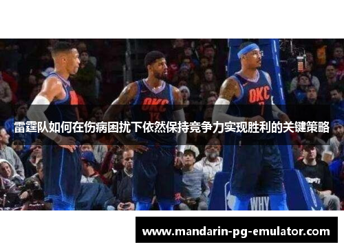 雷霆队如何在伤病困扰下依然保持竞争力实现胜利的关键策略