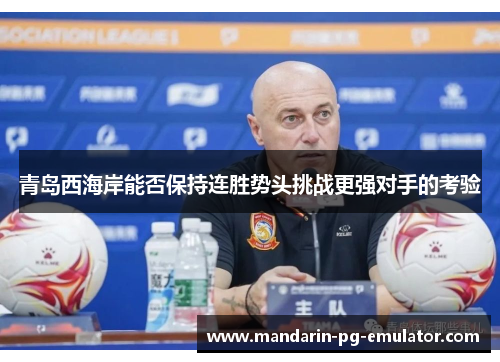 青岛西海岸能否保持连胜势头挑战更强对手的考验