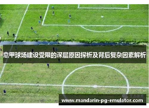 意甲球场建设受限的深层原因探析及背后复杂因素解析