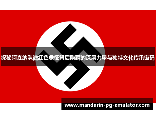 探秘阿森纳队徽红色象征背后隐藏的深层力量与独特文化传承密码