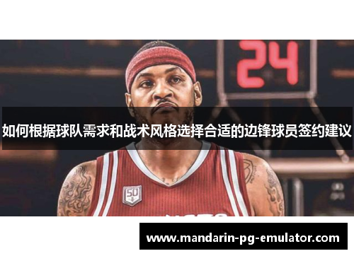 如何根据球队需求和战术风格选择合适的边锋球员签约建议