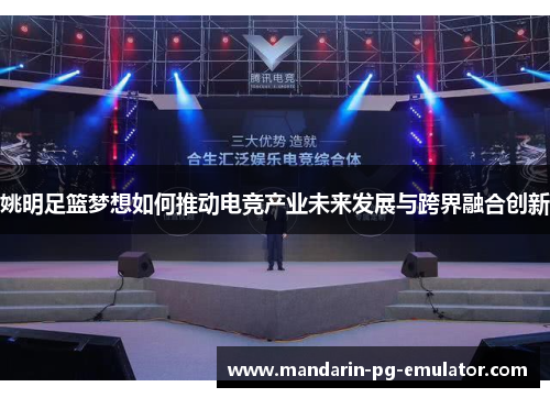 姚明足篮梦想如何推动电竞产业未来发展与跨界融合创新