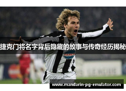 捷克门将名字背后隐藏的故事与传奇经历揭秘