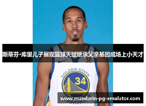 斯蒂芬·库里儿子展现篮球天赋继承父亲基因成场上小天才