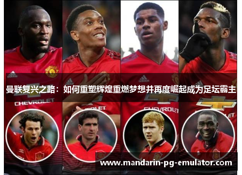 曼联复兴之路：如何重塑辉煌重燃梦想并再度崛起成为足坛霸主
