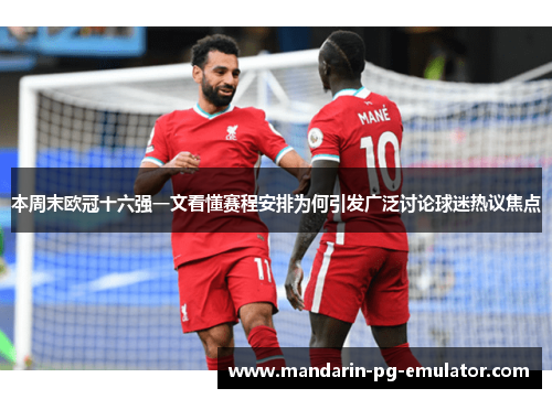 本周末欧冠十六强一文看懂赛程安排为何引发广泛讨论球迷热议焦点