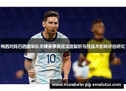 梅西对阵巴西国家队关键赛事表现深度解析与技战术影响评估研究